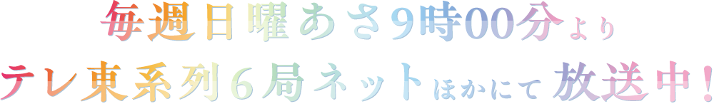 2025年4月6日 日曜あさ9時00分よりテレ東系列6局ネットにて放送開始！